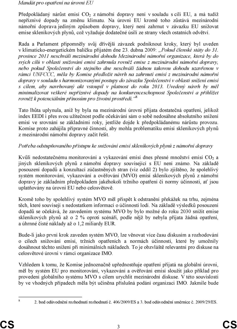 ostatních odvětví. Rada a Parlament připomněly svůj dřívější závazek podniknout kroky, který byl uveden v klimaticko-energetickém balíčku přijatém dne 23. dubna 2009: Pokud členské státy do 31.