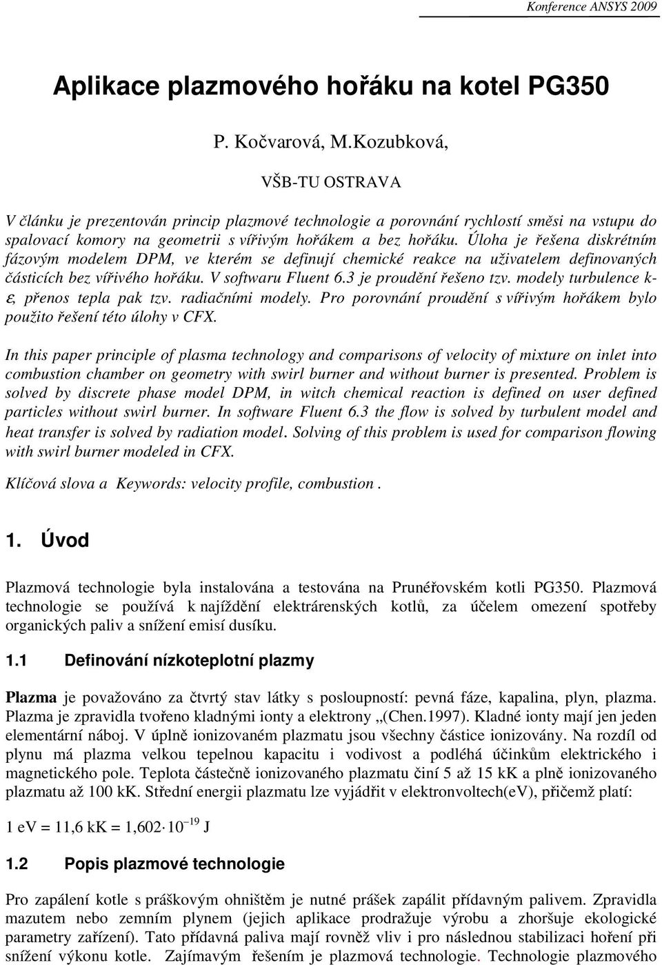 Úloh je řešen diskrétním fázovým modelem DPM, ve kterém se definují chemické rekce n uživtelem definovných částicích ez vířivého hořáku. V softwru Fluent 6.3 je proudění řešeno tzv.