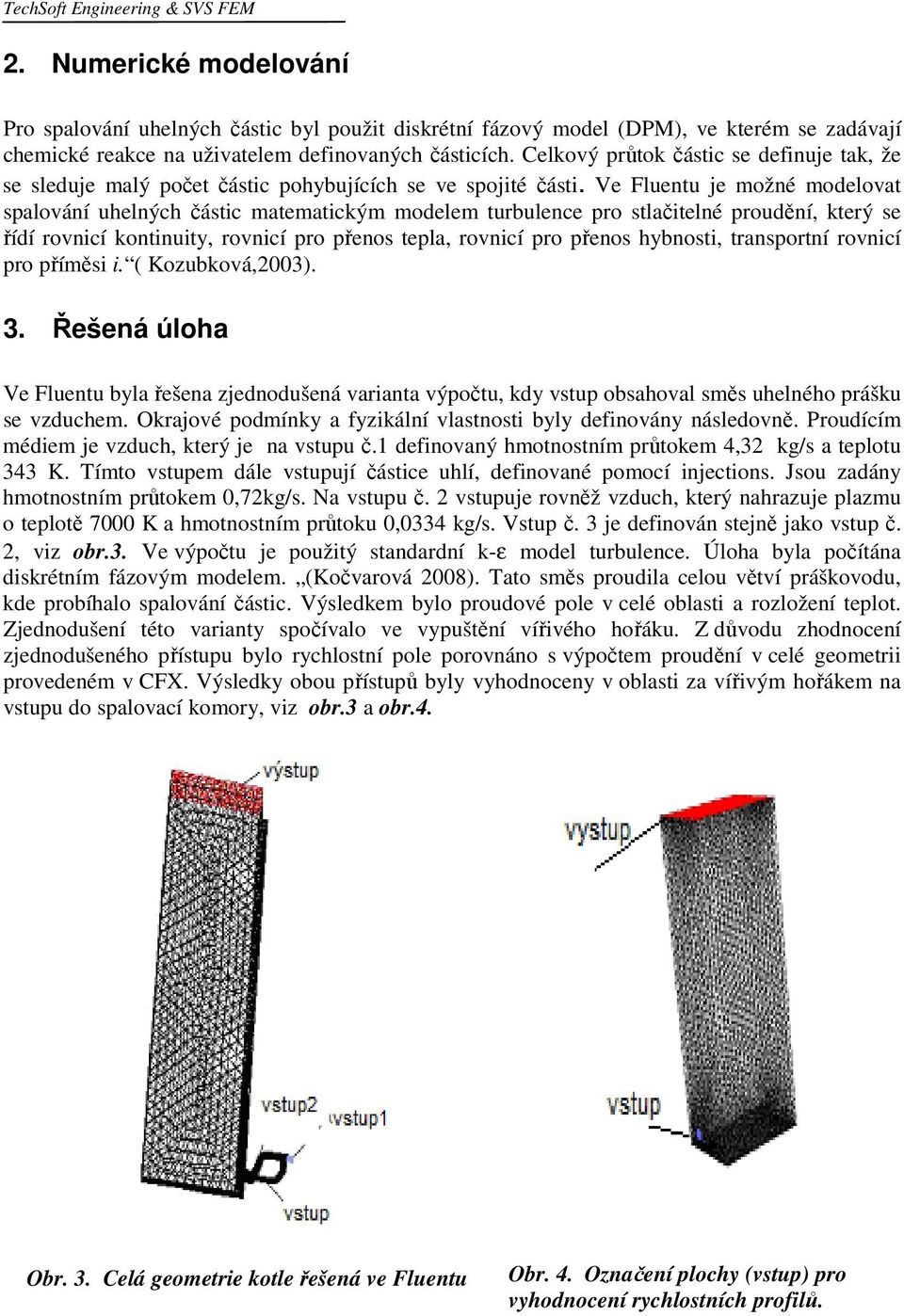 Ve Fluentu je možné modelovt splování uhelných částic mtemtickým modelem turulence pro stlčitelné proudění, který se řídí rovnicí kontinuity, rovnicí pro přenos tepl, rovnicí pro přenos hynosti,