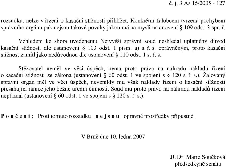 1 s. ř. s. Stěžovatel neměl ve věci úspěch, nemá proto právo na náhradu nákladů řízení o kasační stížnosti ze zákona (ustanovení 60 odst. 1 ve spojení s 120 s. ř. s.).