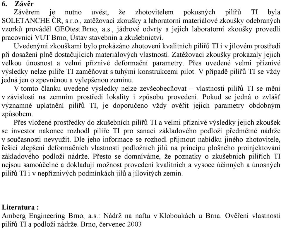 Zatěžovací zkoušky prokázaly jejich velkou únosnost a velmi příznivé deformační parametry. Přes uvedené velmi příznivé výsledky nelze pilíře TI zaměňovat s tuhými konstrukcemi pilot.