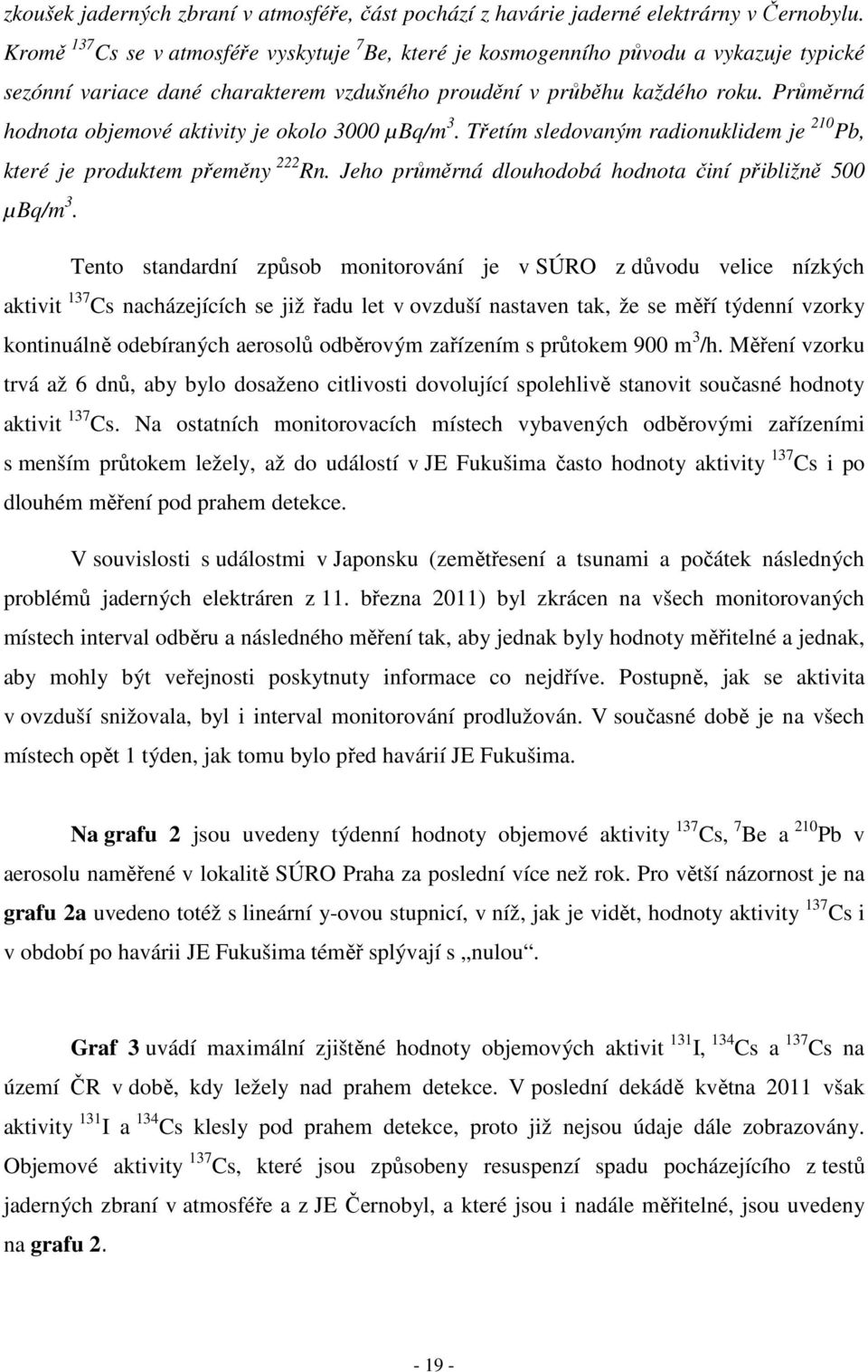 Průměrná hodnota objemové aktivity je okolo 3000 µbq/m 3. Třetím sledovaným radionuklidem je 210 Pb, které je produktem přeměny 222 Rn. Jeho průměrná dlouhodobá hodnota činí přibližně 500 µbq/m 3.