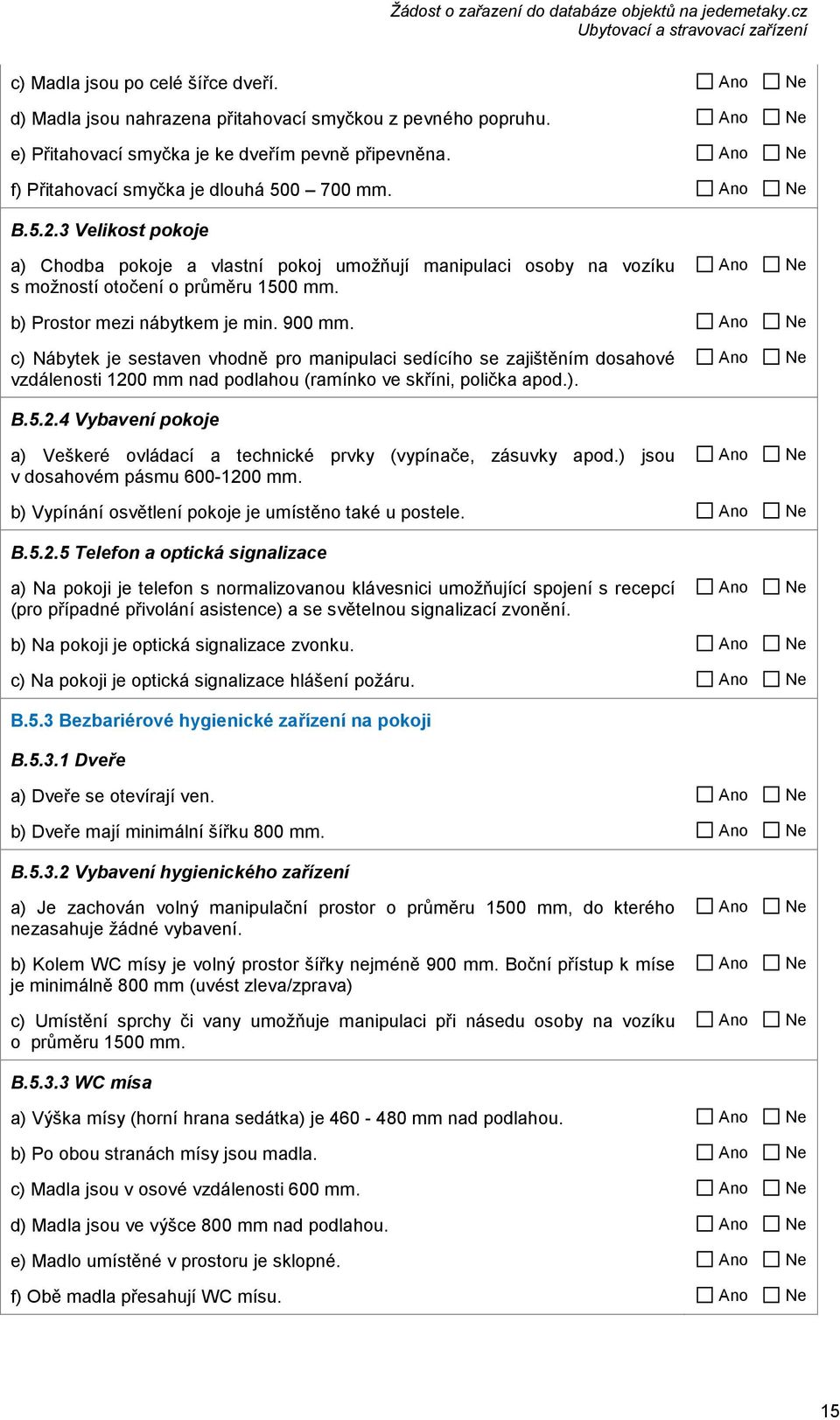 c) Nábytek je sestaven vhodně pro manipulaci sedícího se zajištěním dosahové vzdálenosti 1200 mm nad podlahou (ramínko ve skříni, polička apod.). B.5.2.4 Vybavení pokoje a) Veškeré ovládací a technické prvky (vypínače, zásuvky apod.