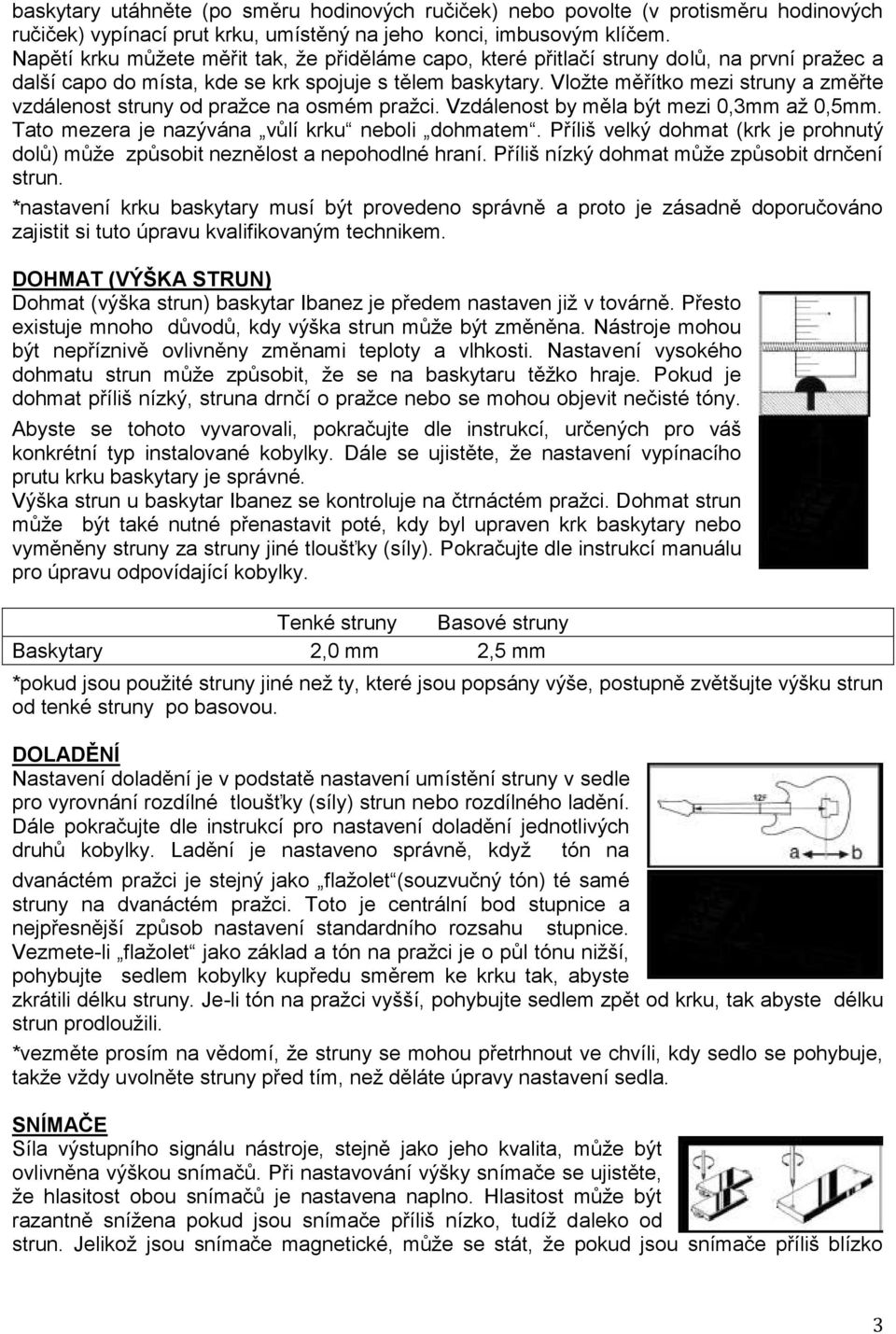 Vloţte měřítko mezi struny a změřte vzdálenost struny od praţce na osmém praţci. Vzdálenost by měla být mezi 0,3mm aţ 0,5mm. Tato mezera je nazývána vůlí krku neboli dohmatem.