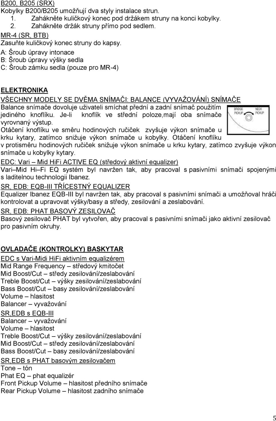 A: Šroub úpravy intonace B: Šroub úpravy výšky sedla C: Šroub zámku sedla (pouze pro MR-4) ELEKTRONIKA VŠECHNY MODELY SE DVĚMA SNÍMAČI: BALANCE (VYVAŢOVÁNÍ) SNÍMAČE Balance snímače dovoluje uţivateli