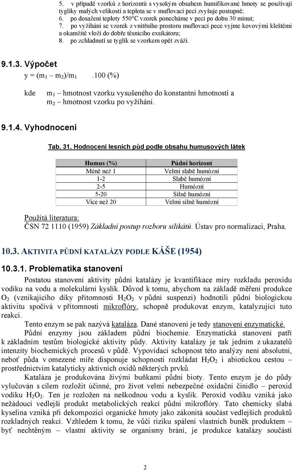 po vyžíhání se vzorek z vnitřního prostoru muflovací pece vyjme kovovými kleštěmi a okamžitě vloží do dobře těsnícího exsikátoru; 8. po zchladnutí se tyglík se vzorkem opět zváží. 9.1.3.