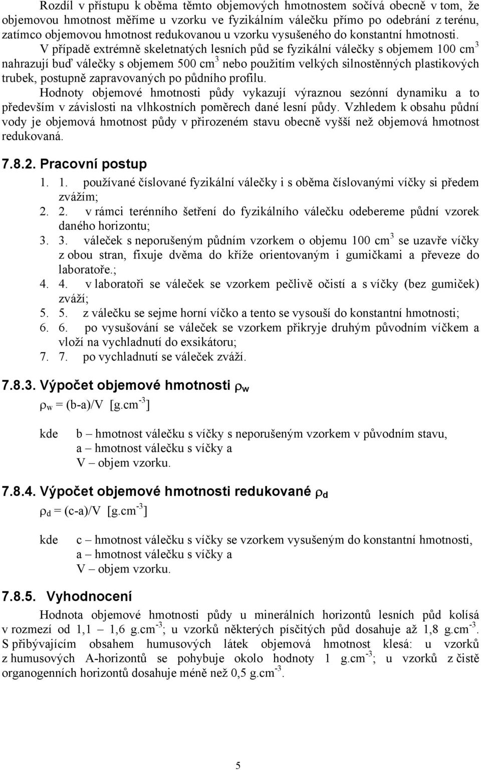 V případě extrémně skeletnatých lesních půd se fyzikální válečky s objemem 100 cm 3 nahrazují buď válečky s objemem 500 cm 3 nebo použitím velkých silnostěnných plastikových trubek, postupně