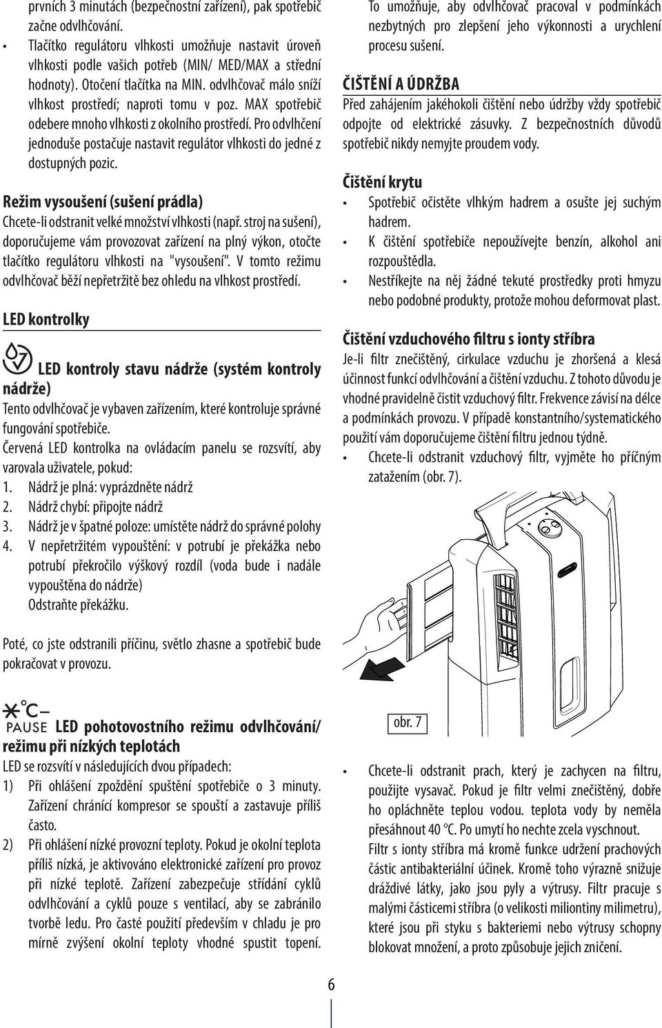 Pro odvlhčení jednoduše postačuje nastavit regulátor vlhkosti do jedné z dostupných pozic. Režim vysoušení (sušení prádla) Chcete-li odstranit velké množství vlhkosti (např.