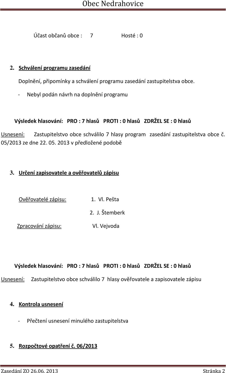 Určení zapisovatele a ověřovatelů zápisu Ověřovatelé zápisu: 1. Vl. Pešta 2. J. Štemberk Zpracování zápisu: Vl.