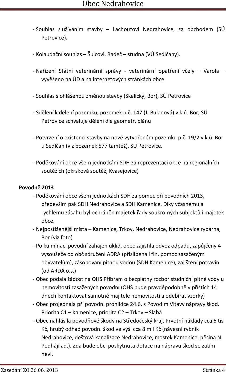 dělení pozemku, pozemek p.č. 147 (J. Bulanová) v k.ú. Bor, SÚ Petrovice schvaluje dělení dle geometr. plánu - Potvrzení o existenci stavby na nově vytvořeném pozemku p.č. 19/2 v k.ú. Bor u Sedlčan (viz pozemek 577 tamtéž), SÚ Petrovice.