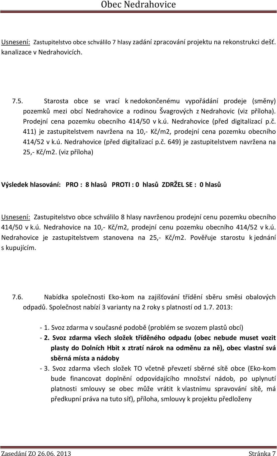 Nedrahovice (před digitalizací p.č. 411) je zastupitelstvem navržena na 10,- Kč/m2, prodejní cena pozemku obecního 414/52 v k.ú. Nedrahovice (před digitalizací p.č. 649) je zastupitelstvem navržena na 25,- Kč/m2.