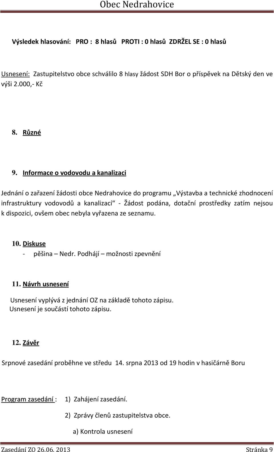 zatím nejsou k dispozici, ovšem obec nebyla vyřazena ze seznamu. 10. Diskuse - pěšina Nedr. Podhájí možnosti zpevnění 11. Návrh usnesení Usnesení vyplývá z jednání OZ na základě tohoto zápisu.