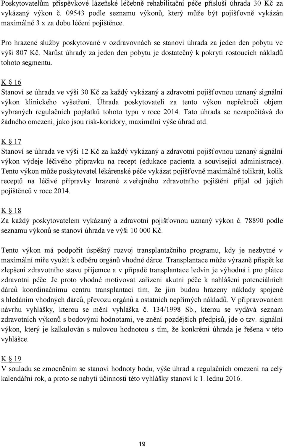 Pro hrazené služby poskytované v ozdravovnách se stanoví úhrada za jeden den pobytu ve výši 807 Kč. Nárůst úhrady za jeden den pobytu je dostatečný k pokrytí rostoucích nákladů tohoto segmentu.