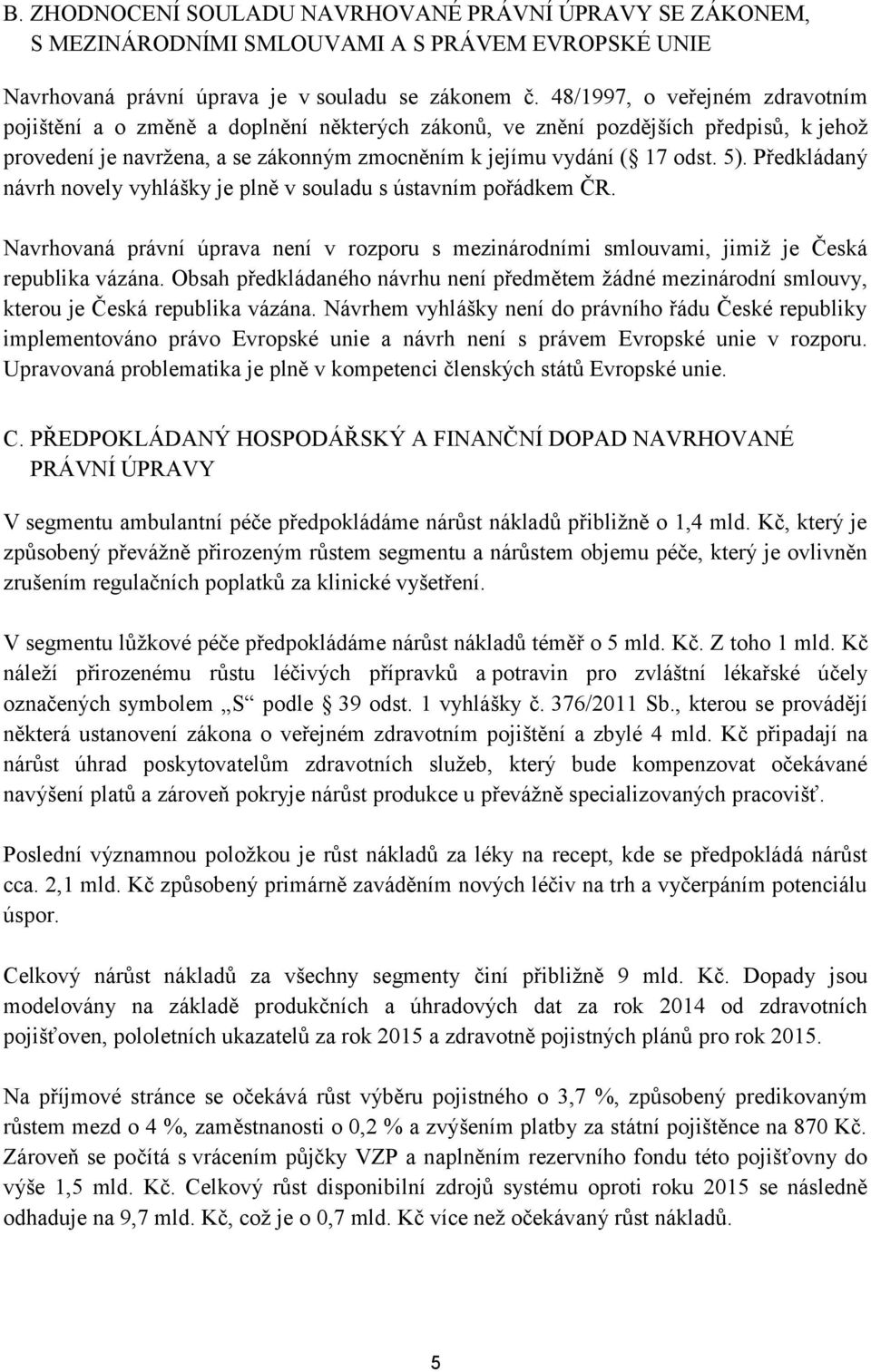 Předkládaný návrh novely vyhlášky je plně v souladu s ústavním pořádkem ČR. Navrhovaná právní úprava není v rozporu s mezinárodními smlouvami, jimiž je Česká republika vázána.