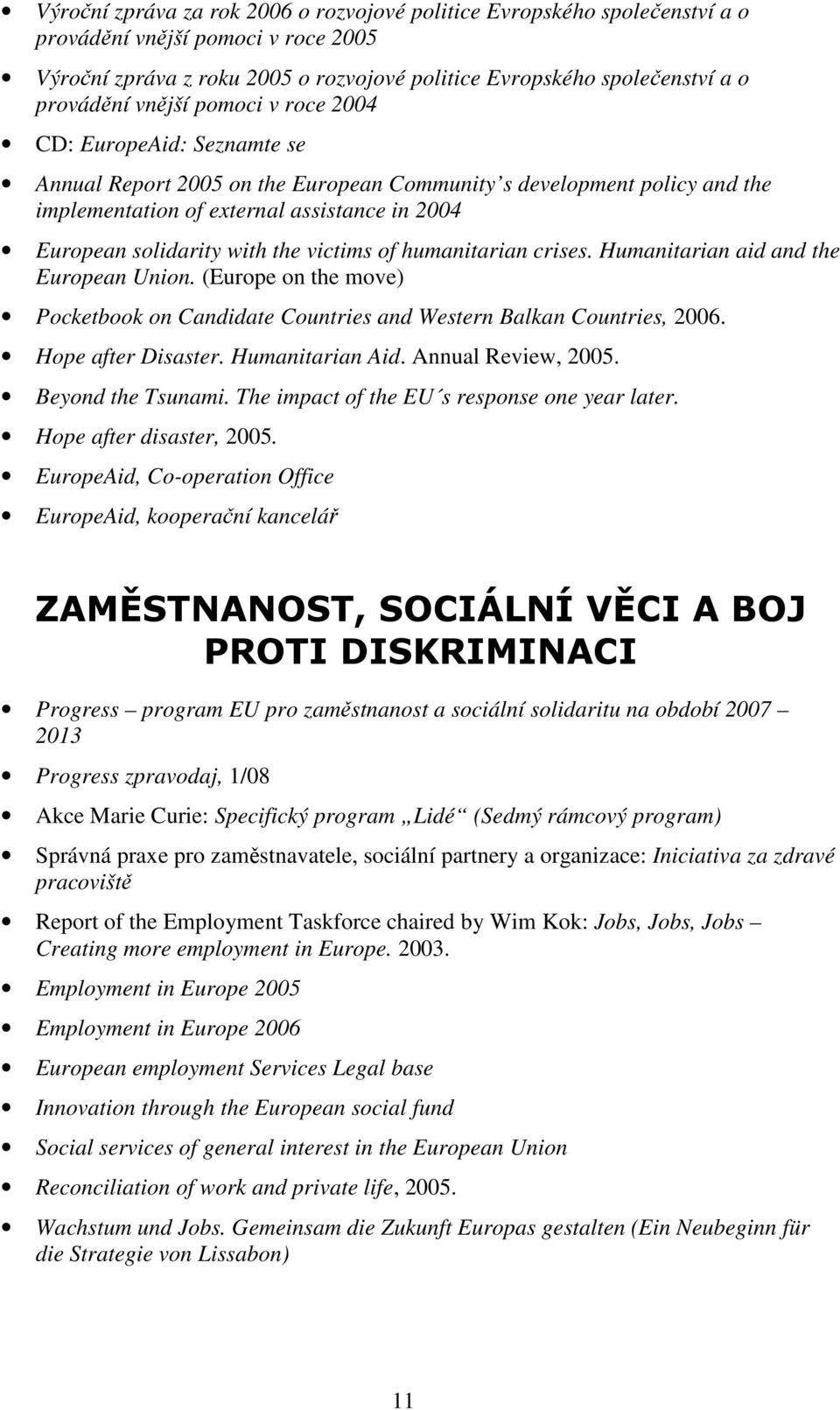 the victims of humanitarian crises. Humanitarian aid and the European Union. (Europe on the move) Pocketbook on Candidate Countries and Western Balkan Countries, 2006. Hope after Disaster.