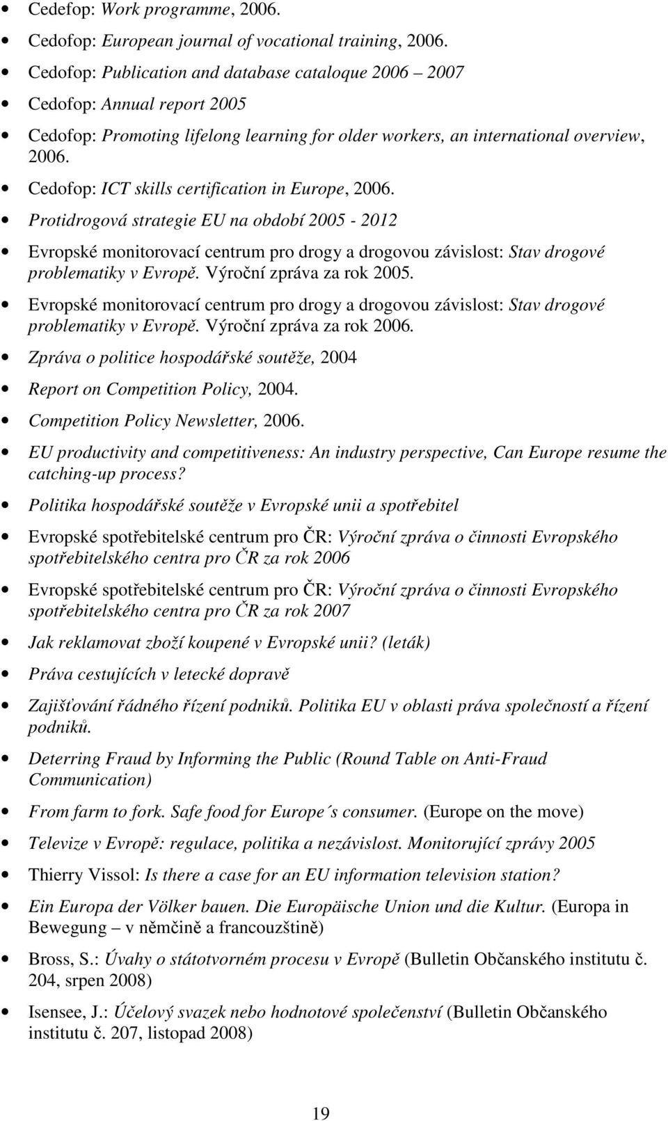 Cedofop: ICT skills certification in Europe, 2006. Protidrogová strategie EU na období 2005-2012 Evropské monitorovací centrum pro drogy a drogovou závislost: Stav drogové problematiky v Evropě.