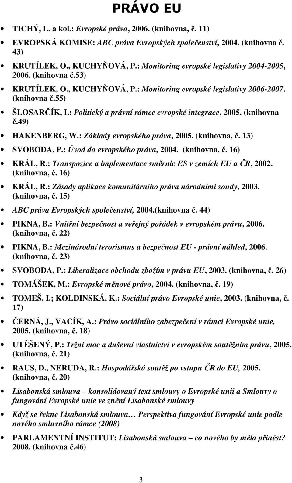 : Politický a právní rámec evropské integrace, 2005. (knihovna č.49) HAKENBERG, W.: Základy evropského práva, 2005. (knihovna, č. 13) SVOBODA, P.: Úvod do evropského práva, 2004. (knihovna, č. 16) KRÁL, R.