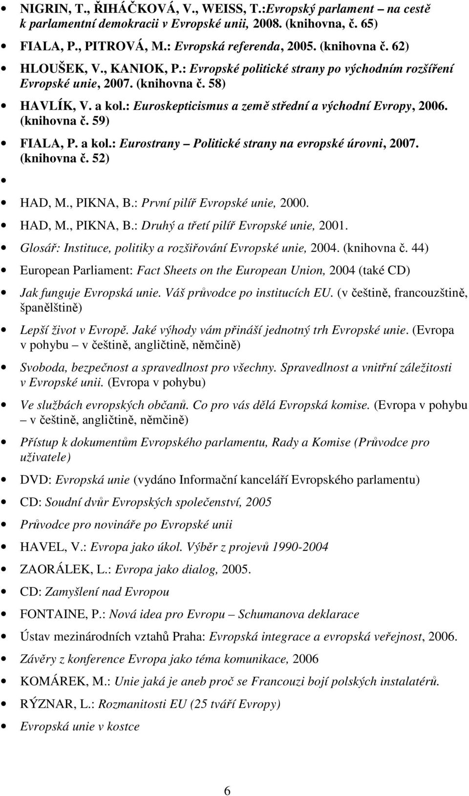 (knihovna č. 59) FIALA, P. a kol.: Eurostrany Politické strany na evropské úrovni, 2007. (knihovna č. 52) HAD, M., PIKNA, B.: První pilíř Evropské unie, 2000. HAD, M., PIKNA, B.: Druhý a třetí pilíř Evropské unie, 2001.