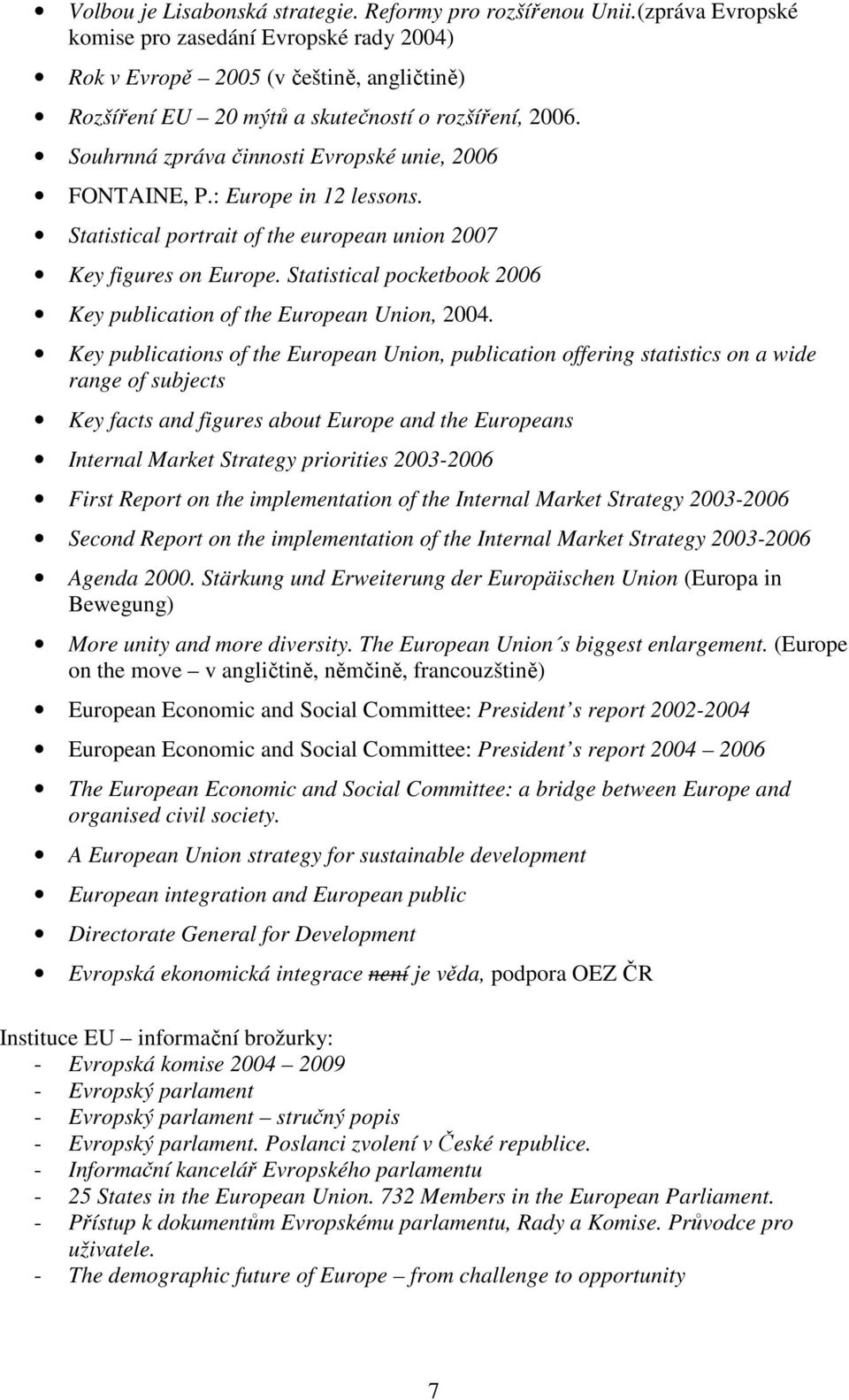 Souhrnná zpráva činnosti Evropské unie, 2006 FONTAINE, P.: Europe in 12 lessons. Statistical portrait of the european union 2007 Key figures on Europe.