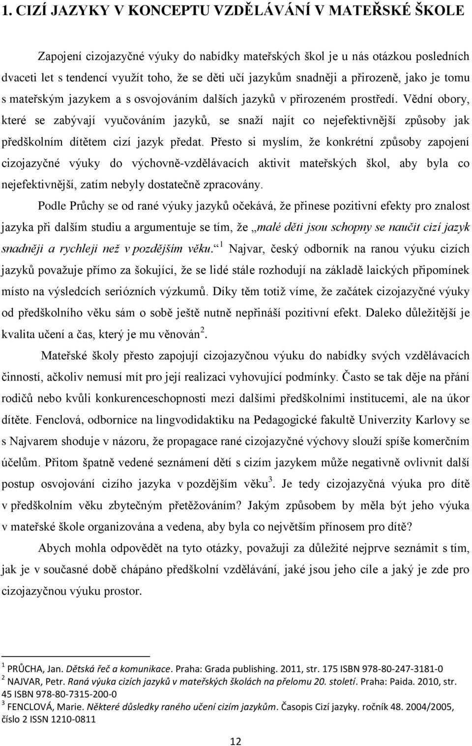 Vědní obory, které se zabývají vyučováním jazyků, se snaží najít co nejefektivnější způsoby jak předškolním dítětem cizí jazyk předat.