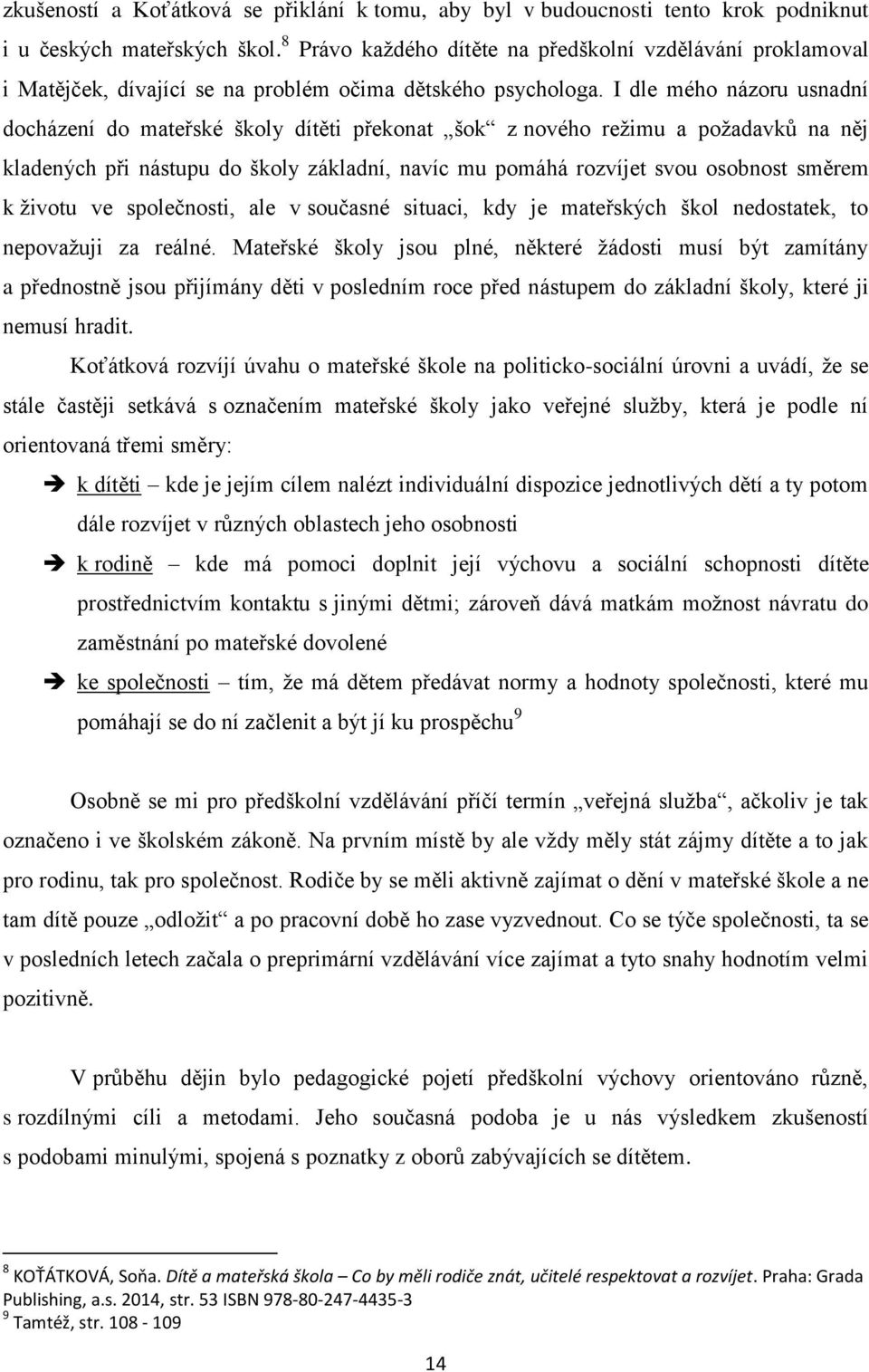 I dle mého názoru usnadní docházení do mateřské školy dítěti překonat šok z nového režimu a požadavků na něj kladených při nástupu do školy základní, navíc mu pomáhá rozvíjet svou osobnost směrem k