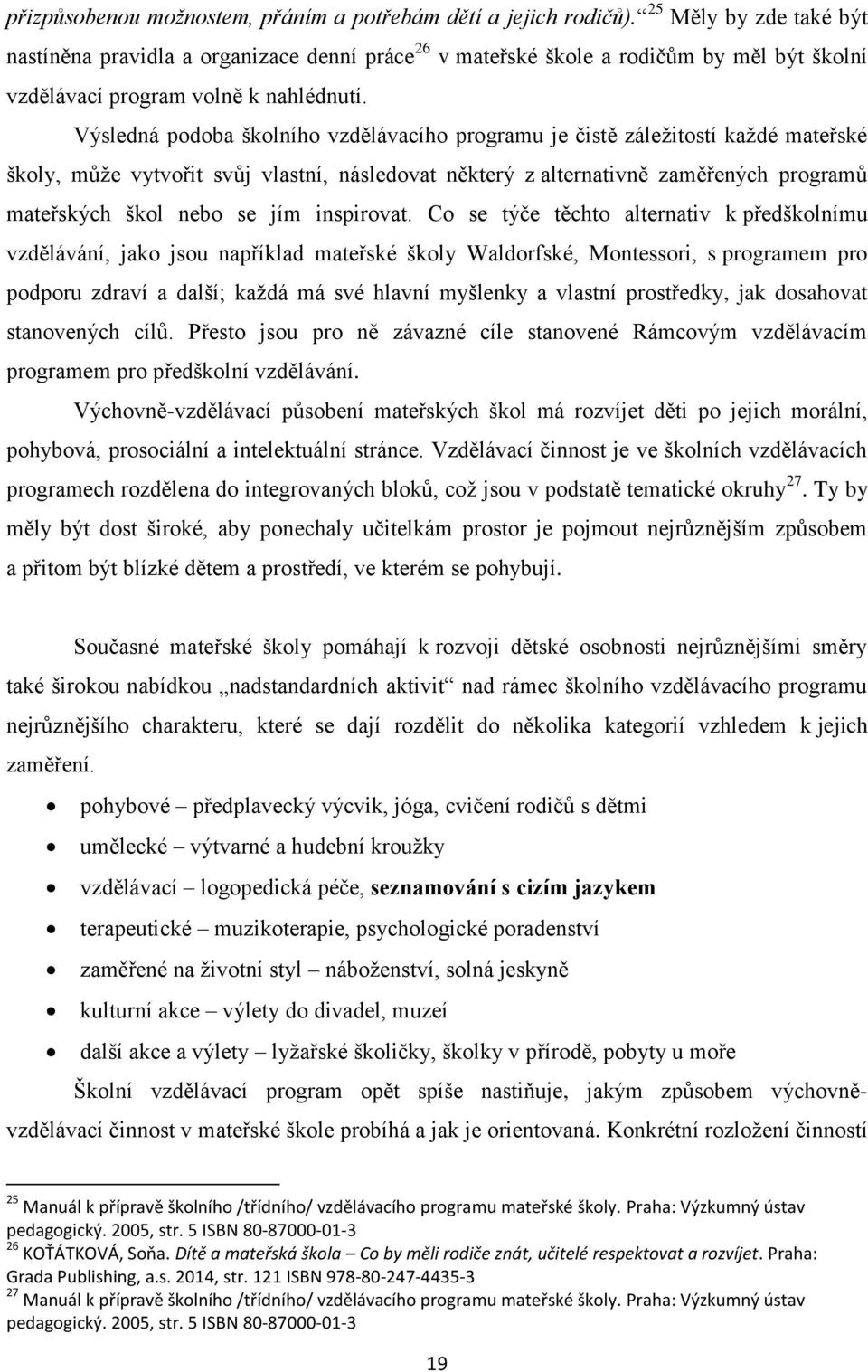 Výsledná podoba školního vzdělávacího programu je čistě záležitostí každé mateřské školy, může vytvořit svůj vlastní, následovat některý z alternativně zaměřených programů mateřských škol nebo se jím