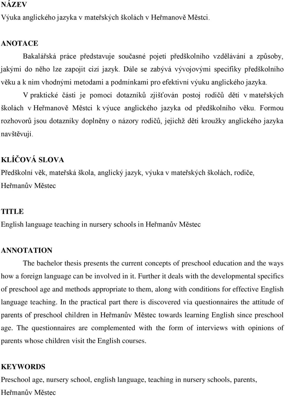 V praktické části je pomocí dotazníků zjišťován postoj rodičů dětí v mateřských školách v Heřmanově Městci k výuce anglického jazyka od předškolního věku.