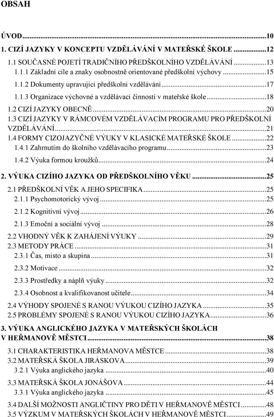 3 CIZÍ JAZYKY V RÁMCOVÉM VZDĚLÁVACÍM PROGRAMU PRO PŘEDŠKOLNÍ VZDĚLÁVÁNÍ... 21 1.4 FORMY CIZOJAZYČNÉ VÝUKY V KLASICKÉ MATEŘSKÉ ŠKOLE... 22 1.4.1 Zahrnutím do školního vzdělávacího programu... 23 1.4.2 Výuka formou kroužků.