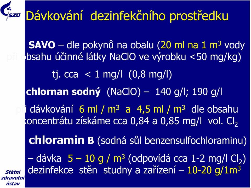 cca < 1 mg/l (0,8 mg/l) chlornan sodný (NaClO) 140 g/l; 190 g/l při dávkování 6 ml / m 3 a 4,5 ml / m 3 dle