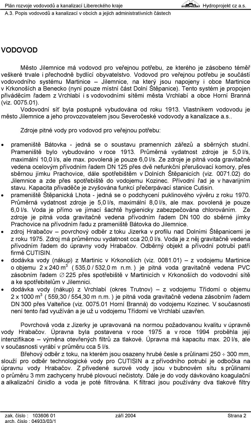 Tento systém je propojen přiváděcím řadem z Vrchlabí i s vodovodními sítěmi města Vrchlabí a obce Horní Branná (viz. 0075.01). Vodovodní síť byla postupně vybudována od roku 1913.