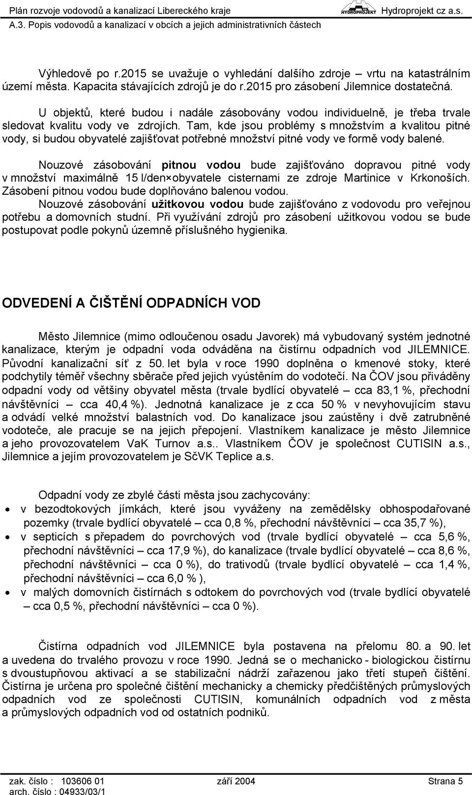 Tam, kde jsou problémy s množstvím a kvalitou pitné vody, si budou obyvatelé zajišťovat potřebné množství pitné vody ve formě vody balené.