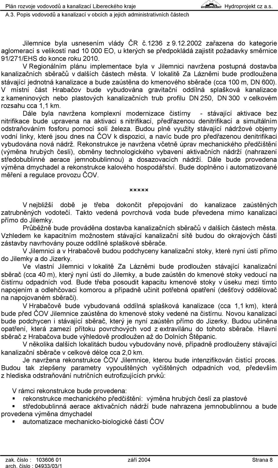 V lokalitě Za Lázněmi bude prodloužena stávající jednotná kanalizace a bude zaústěna do kmenového sběrače (cca 100 m, DN 600).