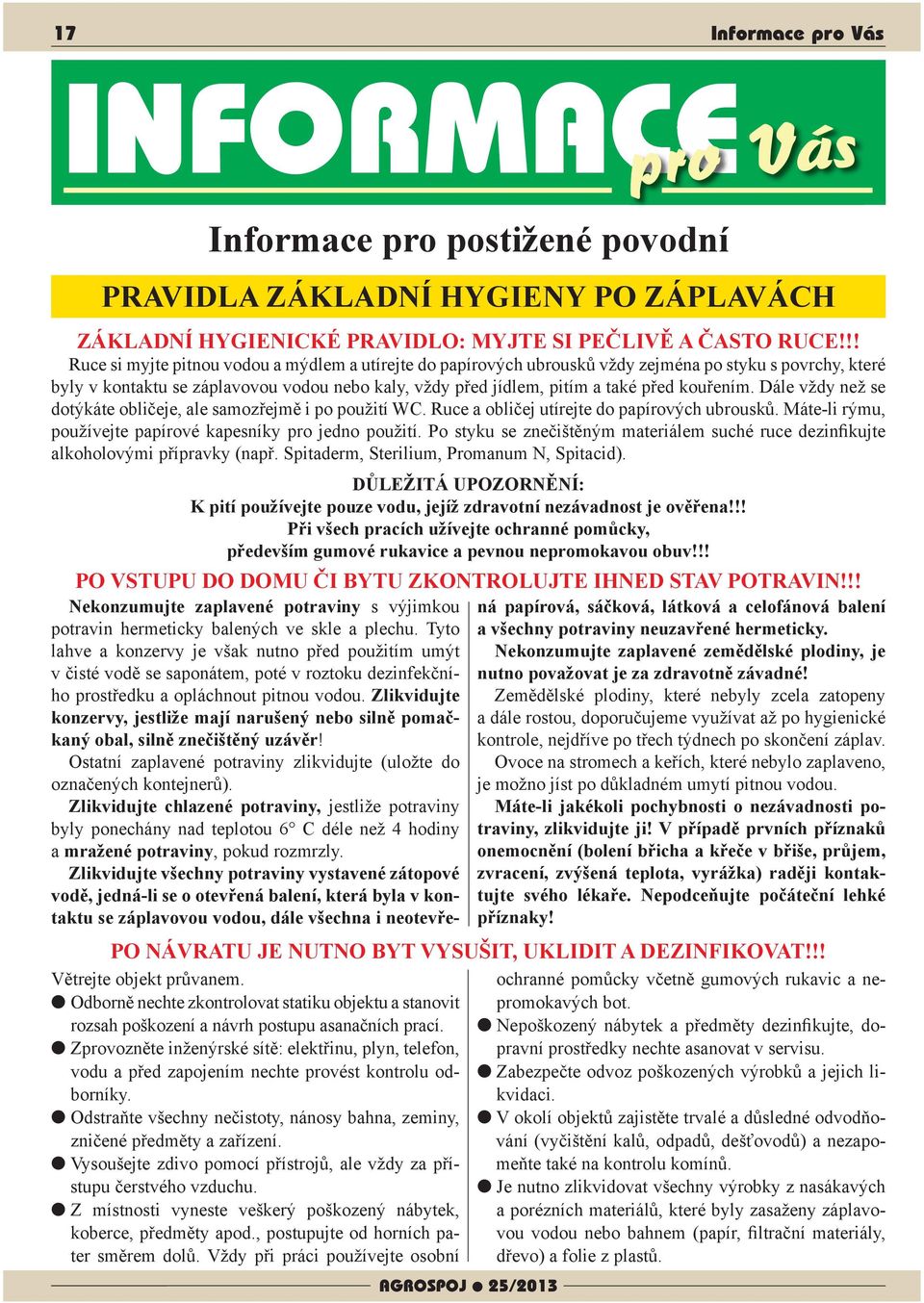 kouřením. Dále vždy než se dotýkáte obličeje, ale samozřejmě i po použití WC. Ruce a obličej utírejte do papírových ubrousků. Máte-li rýmu, používejte papírové kapesníky pro jedno použití.