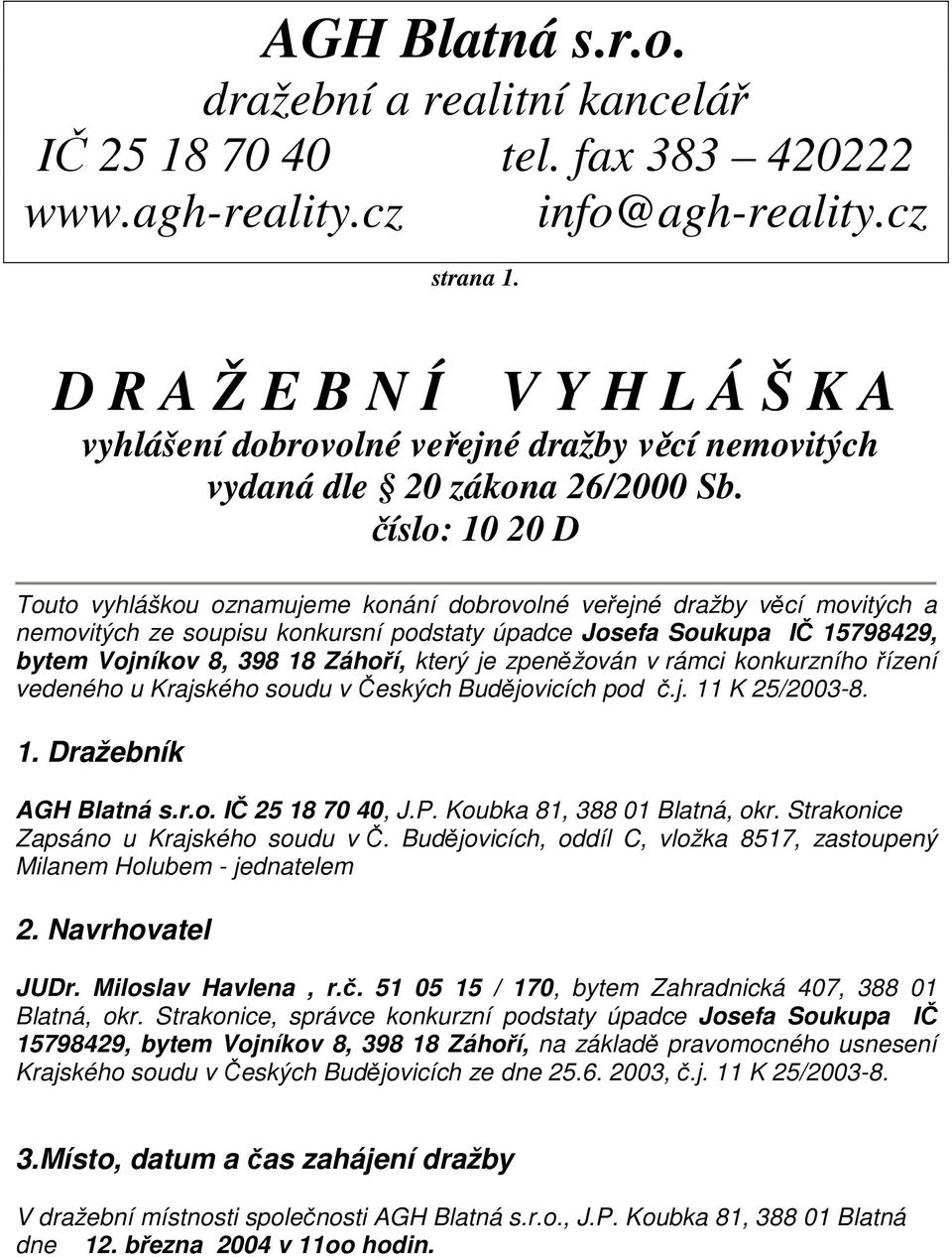 číslo: 10 20 D Touto vyhláškou oznamujeme konání dobrovolné veřejné dražby věcí movitých a nemovitých ze soupisu konkursní podstaty úpadce Josefa Soukupa IČ 15798429, bytem Vojníkov 8, 398 18 Záhoří,