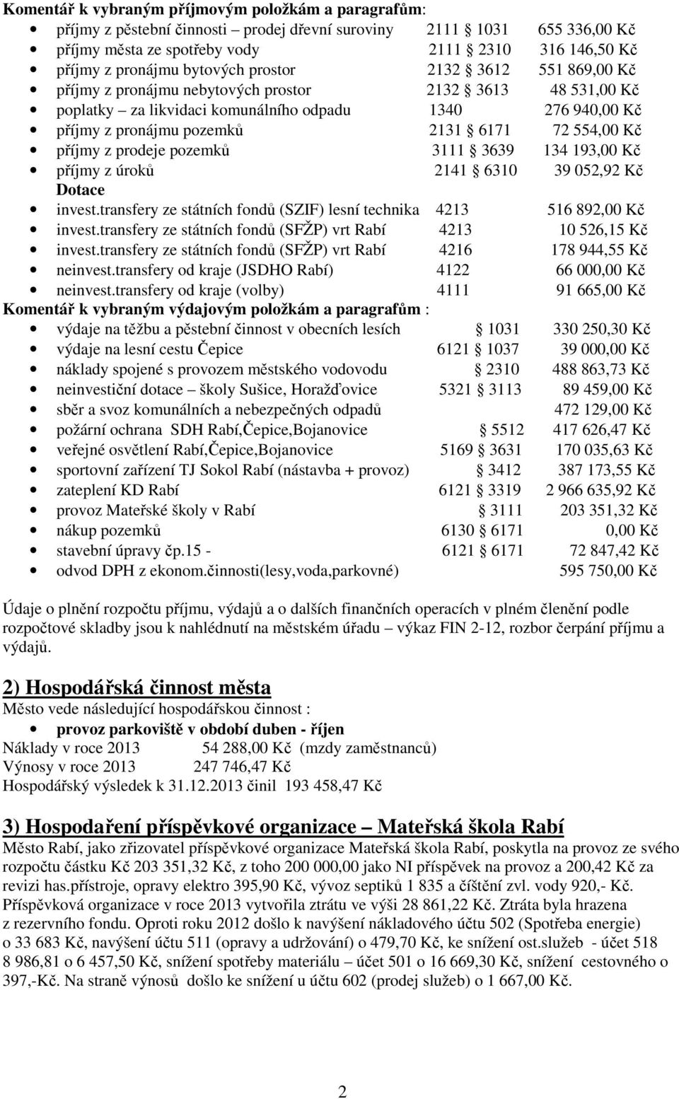 554,00 Kč příjmy z prodeje pozemků 3111 3639 134 193,00 Kč příjmy z úroků 2141 6310 39 052,92 Kč Dotace invest.transfery ze státních fondů (SZIF) lesní technika 4213 516 892,00 Kč invest.