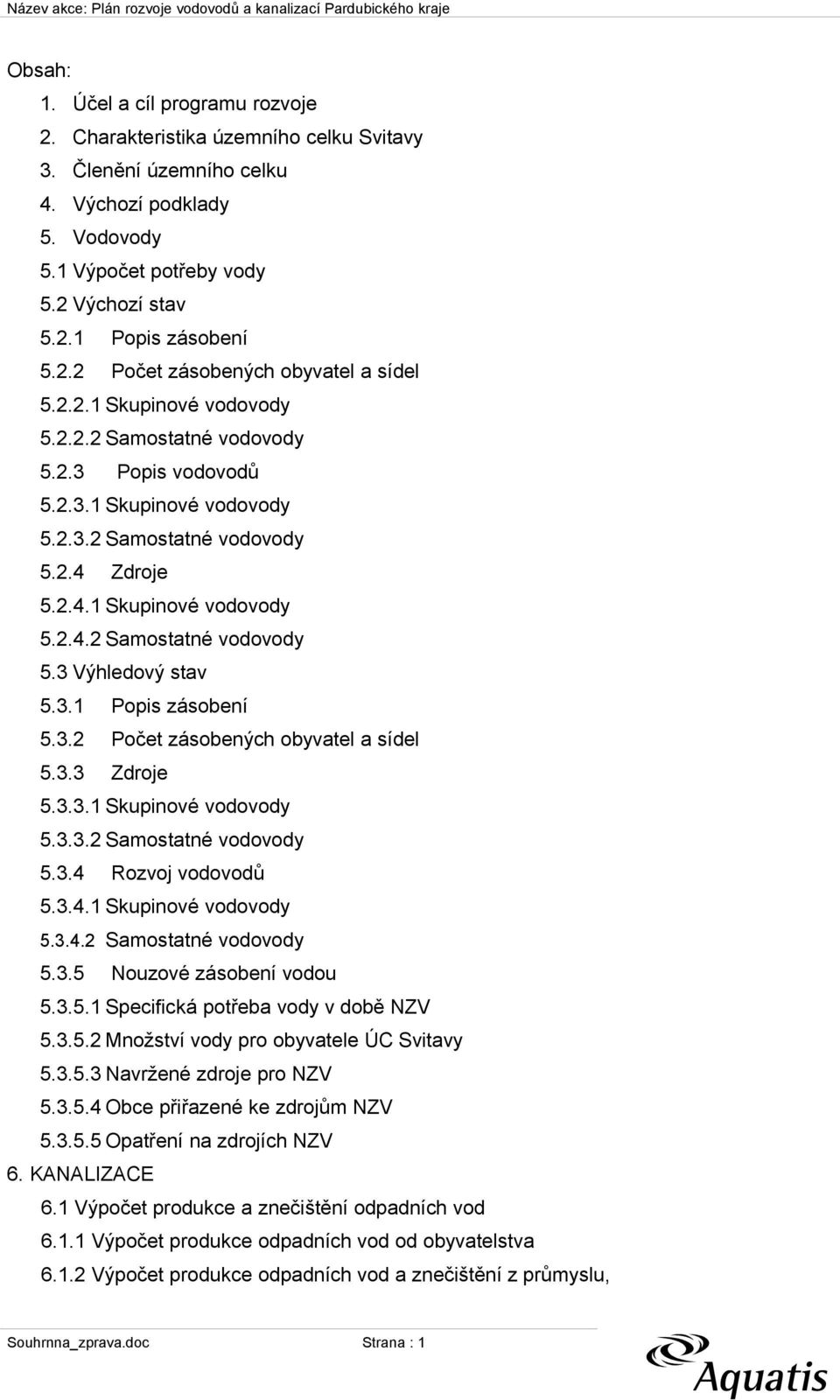 3.1 Popis zásobení 5.3.2 Počet zásobených obyvatel a sídel 5.3.3 Zdroje 5.3.3.1 Skupinové vodovody 5.3.3.2 Samostatné vodovody 5.3.4 Rozvoj vodovodů 5.3.4.1 Skupinové vodovody 5.3.4.2 Samostatné vodovody 5.3.5 Nouzové zásobení vodou 5.