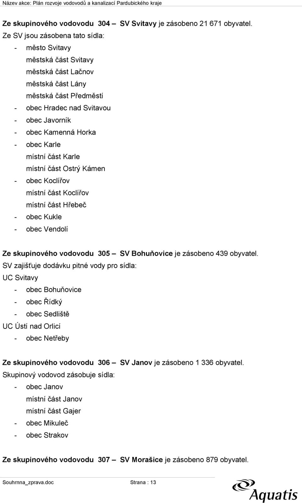 obec Karle místní část Karle místní část Ostrý Kámen - obec Koclířov místní část Koclířov místní část Hřebeč - obec Kukle - obec Vendolí Ze skupinového vodovodu 305 SV Bohuňovice je zásobeno 439