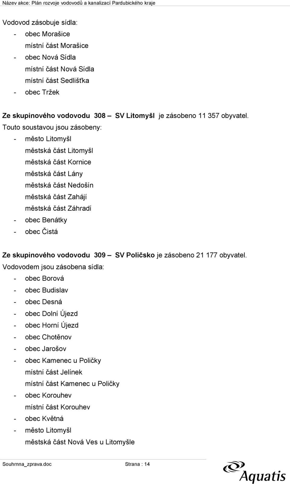 Touto soustavou jsou zásobeny: - město Litomyšl městská část Litomyšl městská část Kornice městská část Lány městská část Nedošín městská část Zahájí městská část Záhradí - obec Benátky - obec Čistá