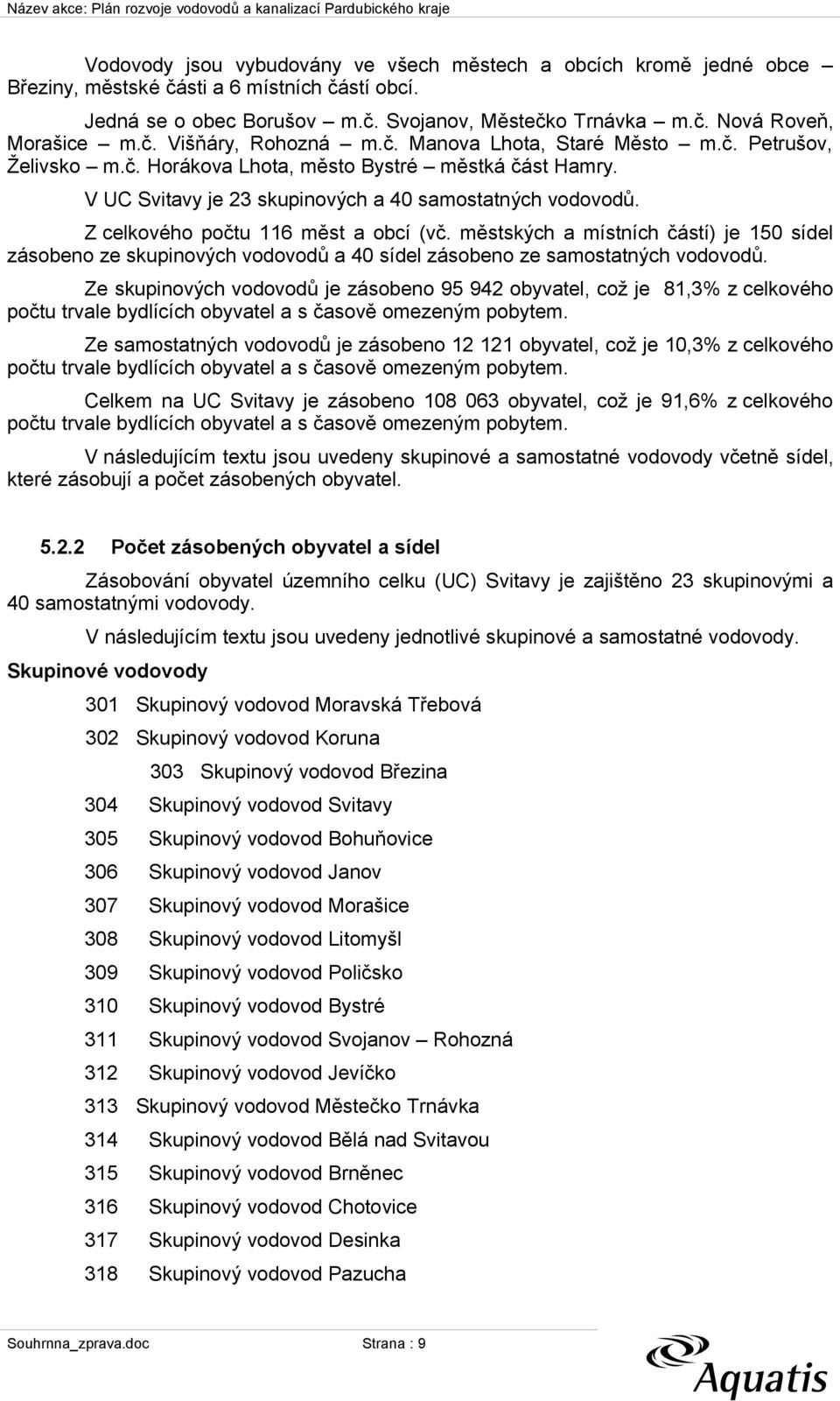 Z celkového počtu 116 měst a obcí (vč. městských a místních částí) je 150 sídel zásobeno ze skupinových vodovodů a 40 sídel zásobeno ze samostatných vodovodů.