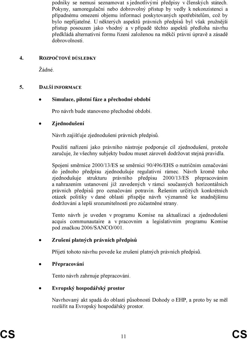 U některých aspektů právních předpisů byl však pružnější přístup posouzen jako vhodný a v případě těchto aspektů předloha návrhu předkládá alternativní formu řízení založenou na měkčí právní úpravě a