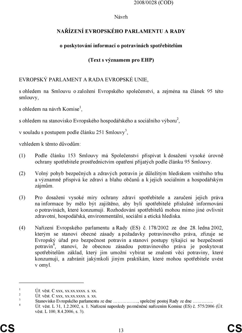 podle článku 251 Smlouvy 3, vzhledem k těmto důvodům: (1) Podle článku 153 Smlouvy má Společenství přispívat k dosažení vysoké úrovně ochrany spotřebitele prostřednictvím opatření přijatých podle