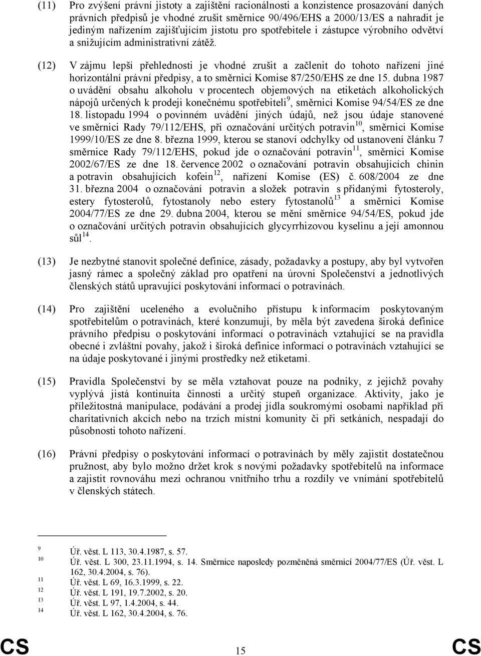 (12) V zájmu lepší přehlednosti je vhodné zrušit a začlenit do tohoto nařízení jiné horizontální právní předpisy, a to směrnici Komise 87/250/EHS ze dne 15.