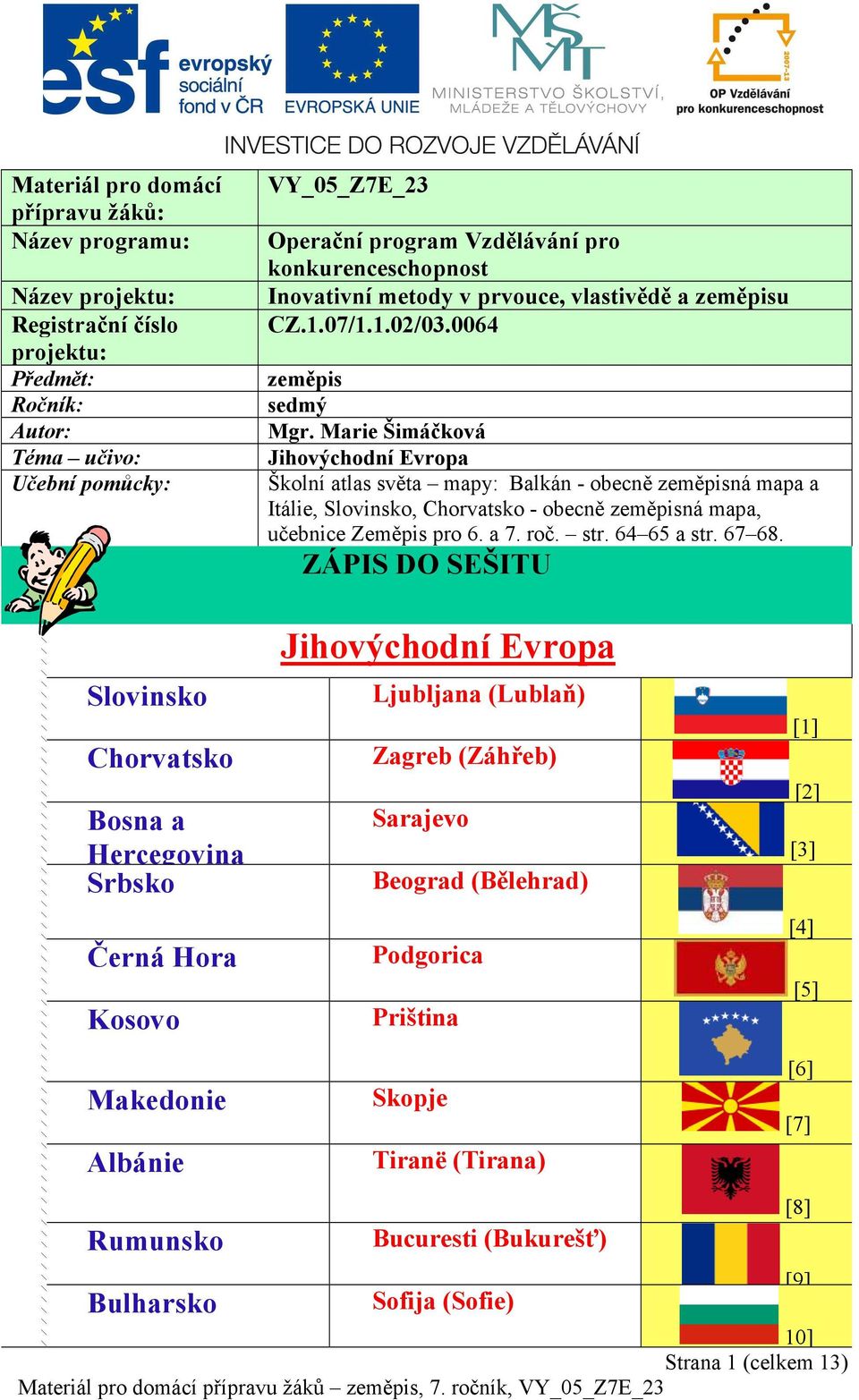 Marie Šimáčková Jihovýchodní Evropa Školní atlas světa mapy: Balkán - obecně zeměpisná mapa a Itálie, Slovinsko, Chorvatsko - obecně zeměpisná mapa, učebnice Zeměpis pro 6. a 7. roč. str. 64 65 a str.