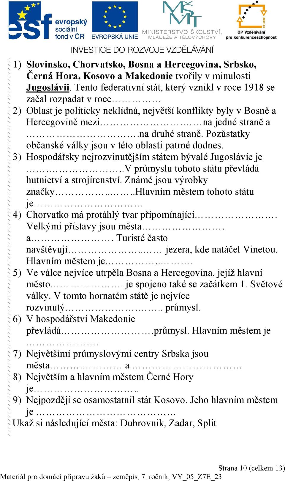 Pozůstatky občanské války jsou v této oblasti patrné dodnes. 3) Hospodářsky nejrozvinutějším státem bývalé Jugoslávie je...v průmyslu tohoto státu převládá hutnictví a strojírenství.