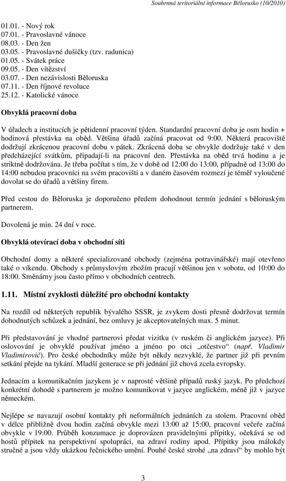 Většina úřadů začíná pracovat od 9:00. Některá pracoviště dodržují zkrácenou pracovní dobu v pátek. Zkrácená doba se obvykle dodržuje také v den předcházející svátkům, připadají-li na pracovní den.