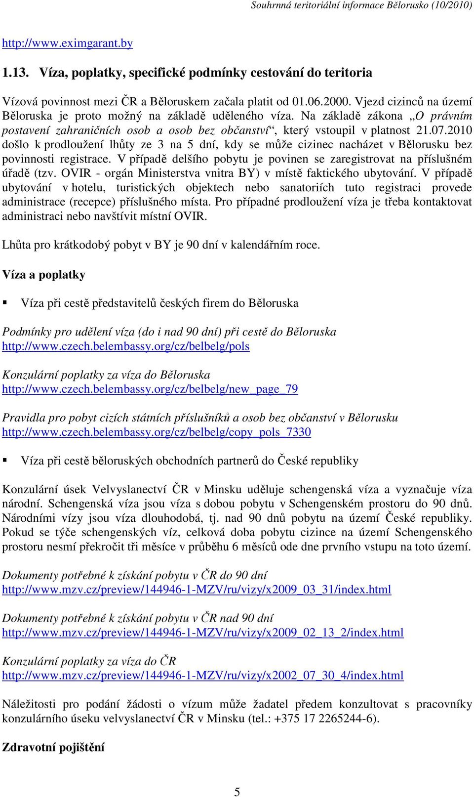 2010 došlo k prodloužení lhůty ze 3 na 5 dní, kdy se může cizinec nacházet v Bělorusku bez povinnosti registrace. V případě delšího pobytu je povinen se zaregistrovat na příslušném úřadě (tzv.