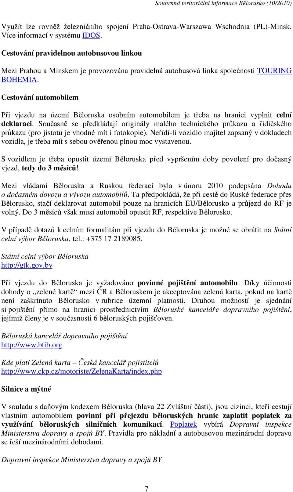 Cestování automobilem Při vjezdu na území Běloruska osobním automobilem je třeba na hranici vyplnit celní deklaraci.