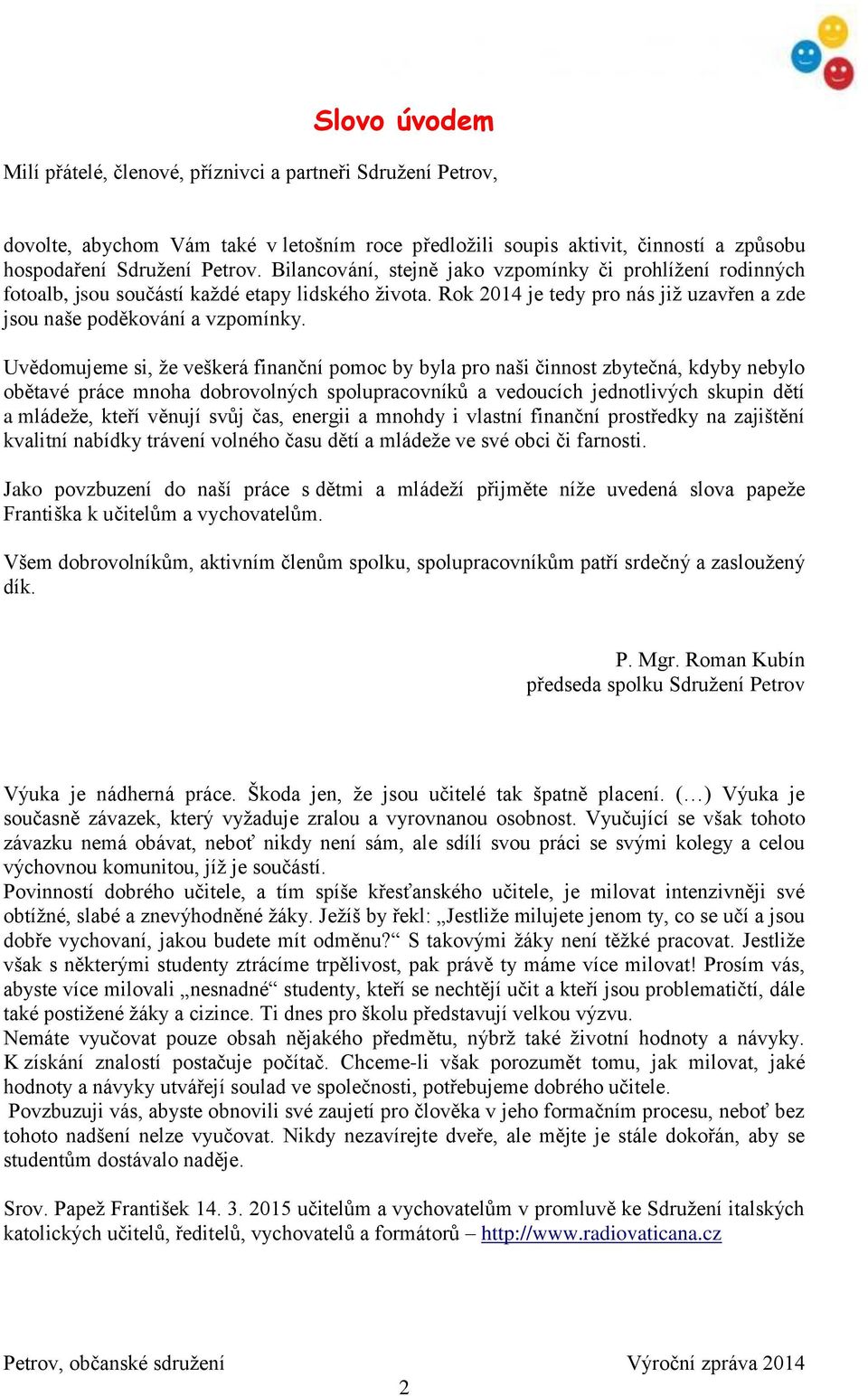 Uvědomujeme si, že veškerá finanční pomoc by byla pro naši činnost zbytečná, kdyby nebylo obětavé práce mnoha dobrovolných spolupracovníků a vedoucích jednotlivých skupin dětí a mládeže, kteří věnují