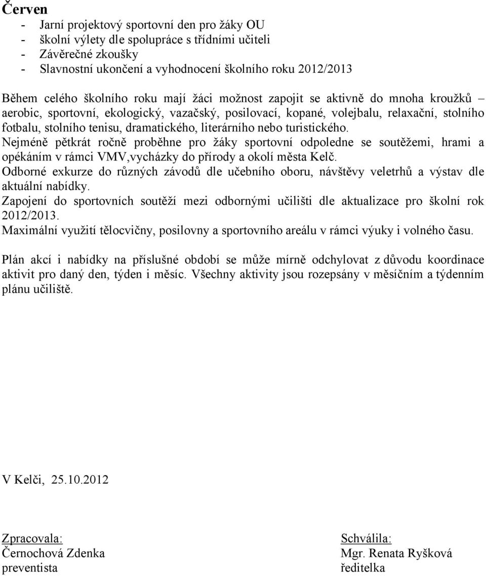 dramatického, literárního nebo turistického. Nejméně pětkrát ročně proběhne pro žáky sportovní odpoledne se soutěžemi, hrami a opékáním v rámci VMV,vycházky do přírody a okolí města Kelč.