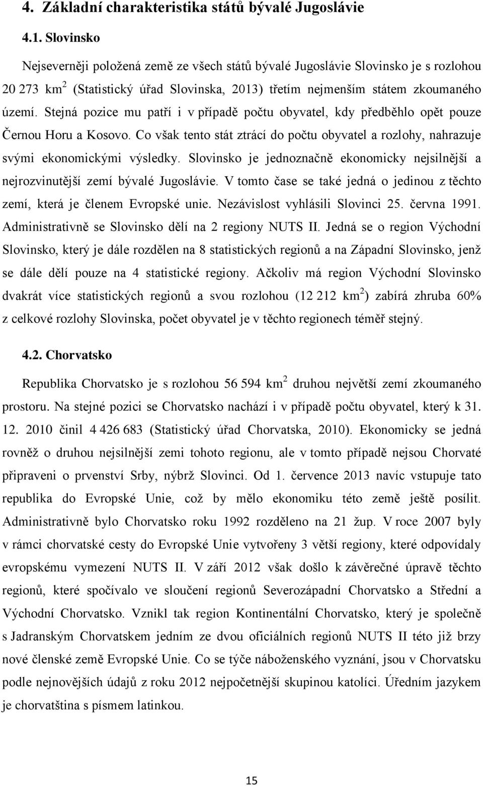 Stejná pozice mu patří i v případě počtu obyvatel, kdy předběhlo opět pouze Černou Horu a Kosovo. Co však tento stát ztrácí do počtu obyvatel a rozlohy, nahrazuje svými ekonomickými výsledky.